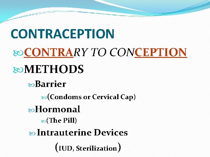 CONTRACEPTION CONTRARY TO CONCEPTION METHODS Barrier (Condoms or Cervical Cap) Hormonal (The Pill) Intrauterine