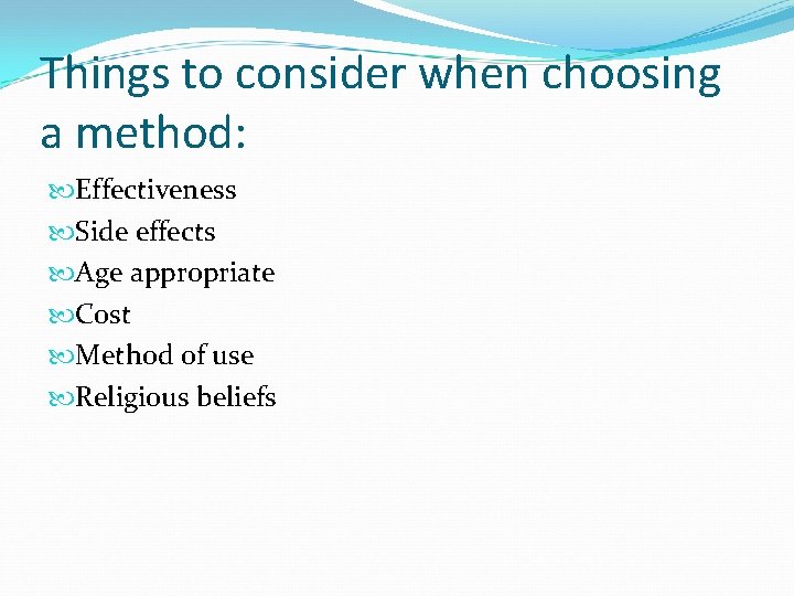 Things to consider when choosing a method: Effectiveness Side effects Age appropriate Cost Method