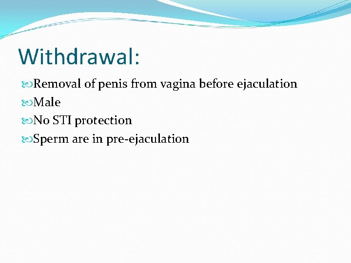 Withdrawal: Removal of penis from vagina before ejaculation Male No STI protection Sperm are