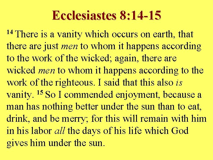 Ecclesiastes 8: 14 -15 14 There is a vanity which occurs on earth, that