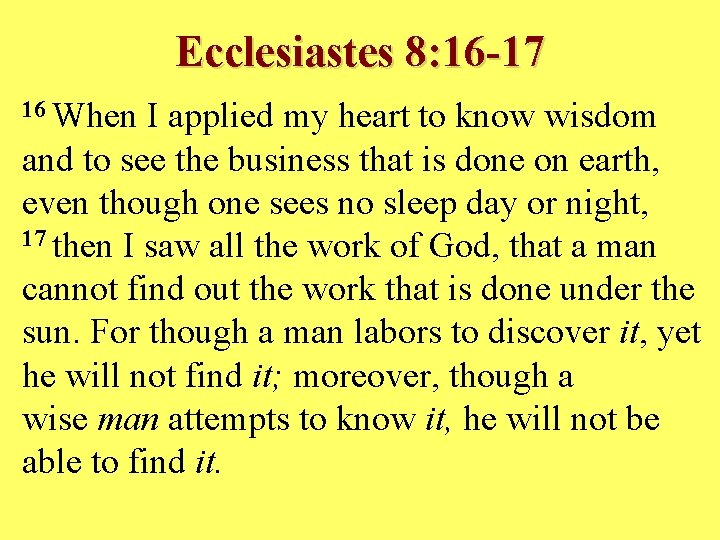 Ecclesiastes 8: 16 -17 16 When I applied my heart to know wisdom and