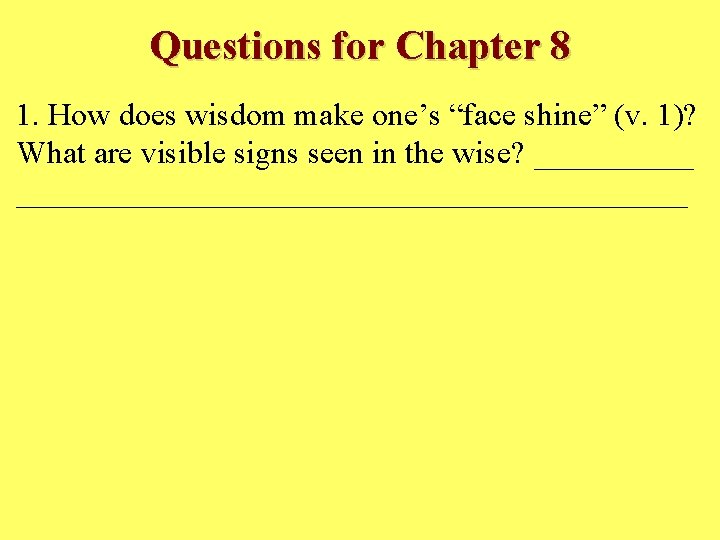 Questions for Chapter 8 1. How does wisdom make one’s “face shine” (v. 1)?