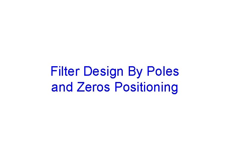 Filter Design By Poles and Zeros Positioning 