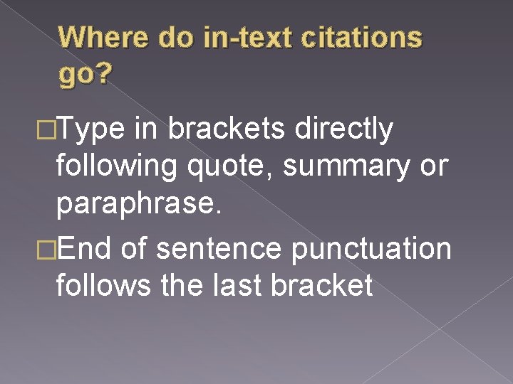 Where do in-text citations go? �Type in brackets directly following quote, summary or paraphrase.