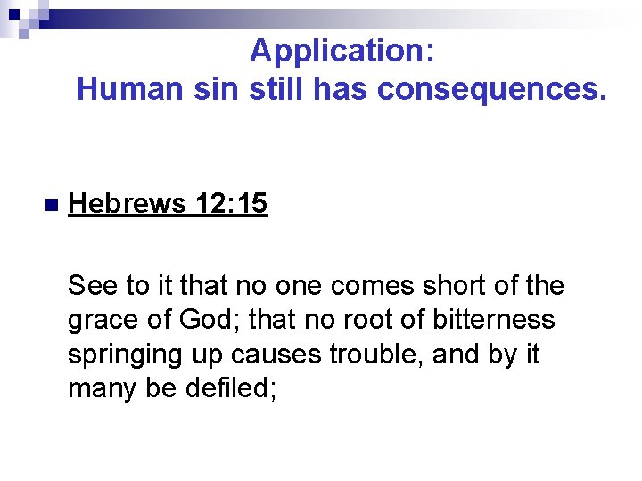 Application: Human sin still has consequences. n Hebrews 12: 15 See to it that