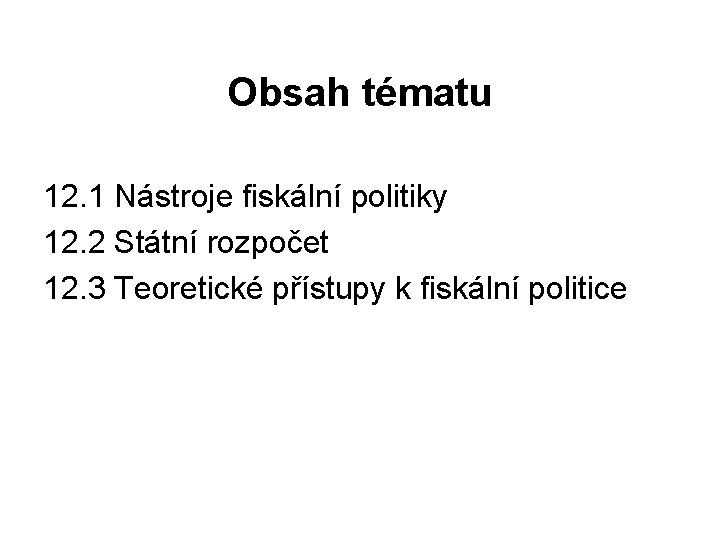 Obsah tématu 12. 1 Nástroje fiskální politiky 12. 2 Státní rozpočet 12. 3 Teoretické