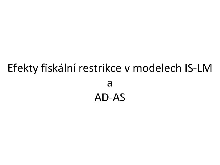 Efekty fiskální restrikce v modelech IS-LM a AD-AS 