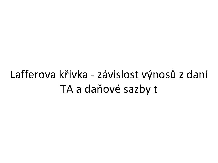 Lafferova křivka - závislost výnosů z daní TA a daňové sazby t 