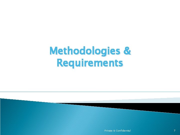 Methodologies & Requirements Private & Confidential 7 