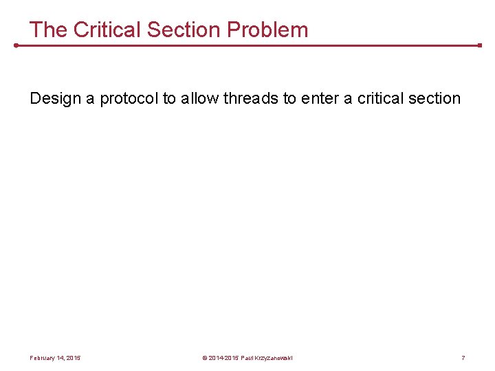 The Critical Section Problem Design a protocol to allow threads to enter a critical