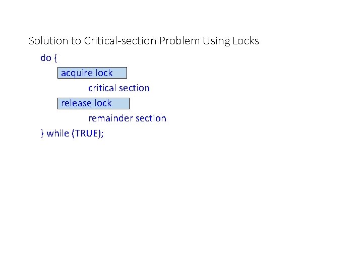 Solution to Critical-section Problem Using Locks do { acquire lock critical section release lock