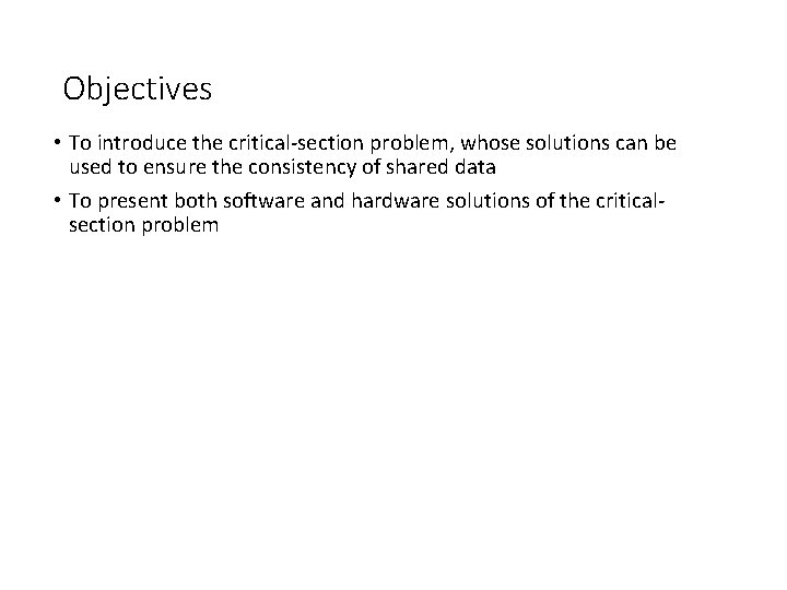 Objectives • To introduce the critical-section problem, whose solutions can be used to ensure