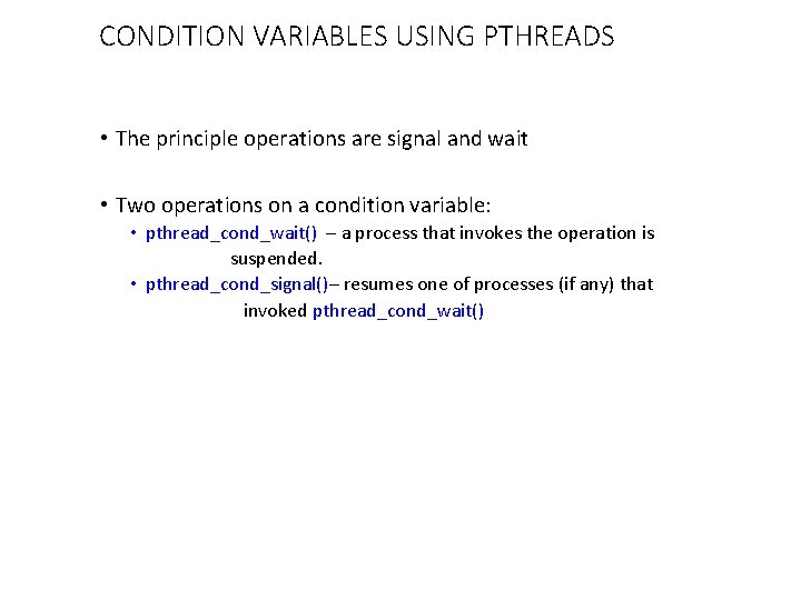 CONDITION VARIABLES USING PTHREADS • The principle operations are signal and wait • Two