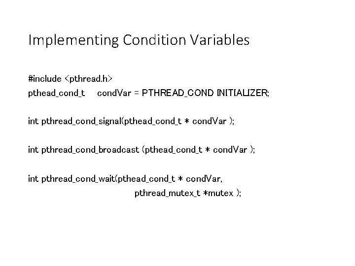 Implementing Condition Variables #include <pthread. h> pthead_cond_t cond. Var = PTHREAD_COND INITIALIZER; int pthread_cond_signal(pthead_cond_t