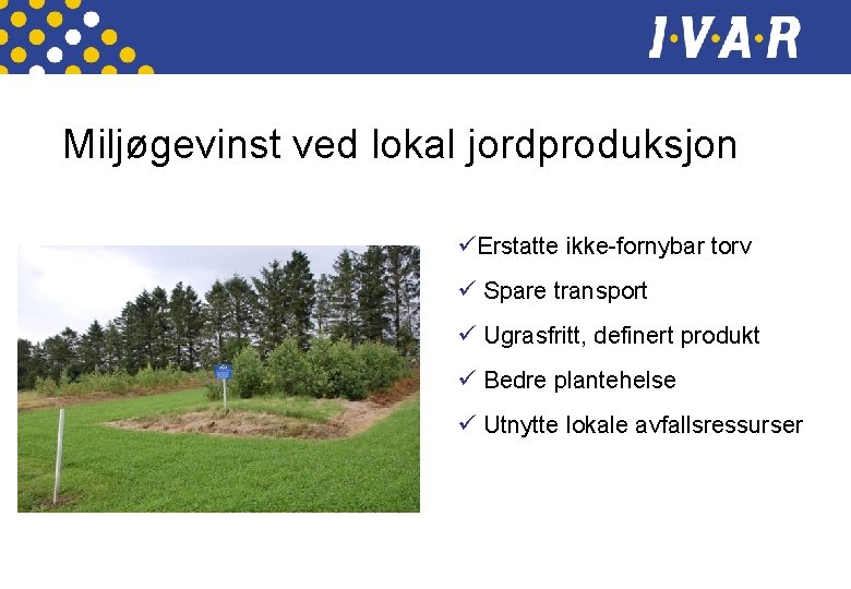 Miljøgevinst ved lokal jordproduksjon ü Erstatte ikke-fornybar torv ü Spare transport ü Ugrasfritt, definert