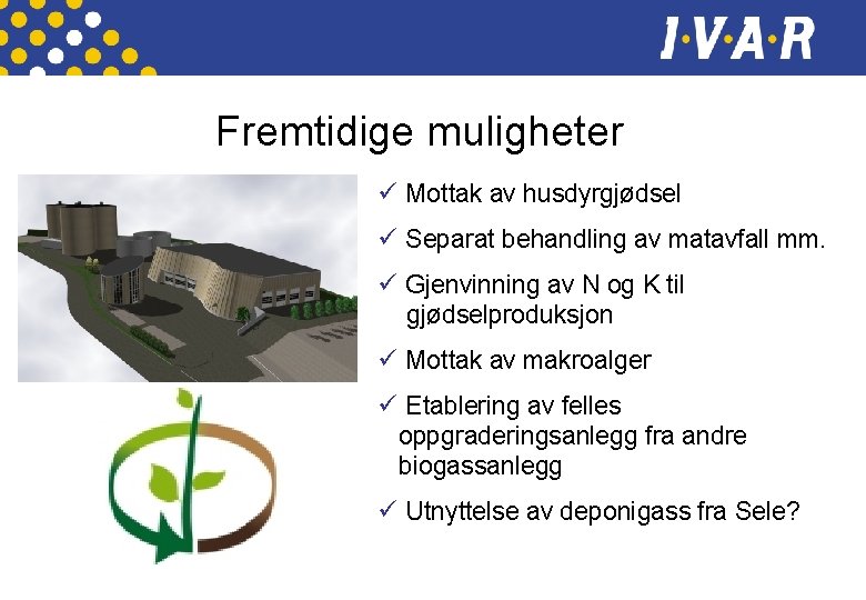 Fremtidige muligheter ü Mottak av husdyrgjødsel ü Separat behandling av matavfall mm. ü Gjenvinning