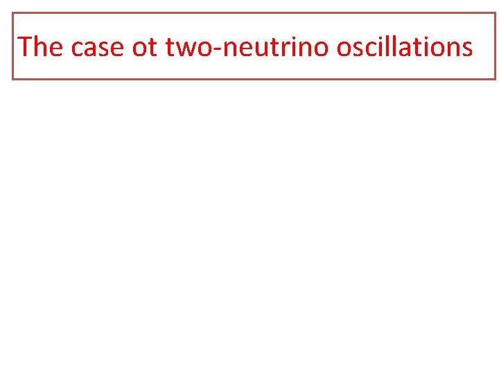 The case ot two-neutrino oscillations The case ot two-neutrino oscillations