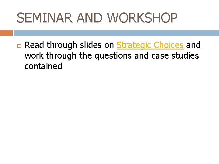 SEMINAR AND WORKSHOP Read through slides on Strategic Choices and work through the questions