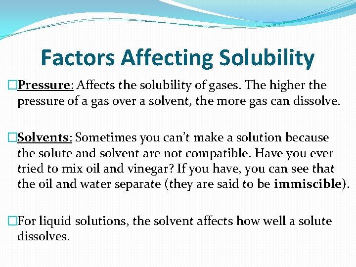 Factors Affecting Solubility �Pressure: Affects the solubility of gases. The higher the pressure of