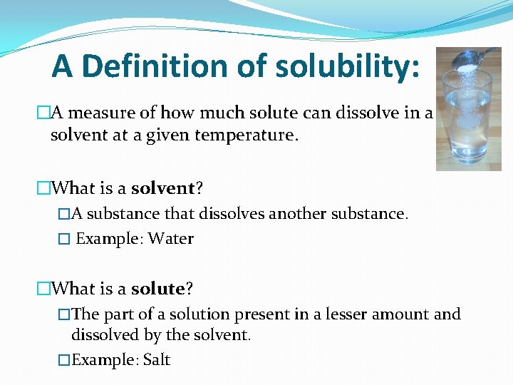 A Definition of solubility: �A measure of how much solute can dissolve in a