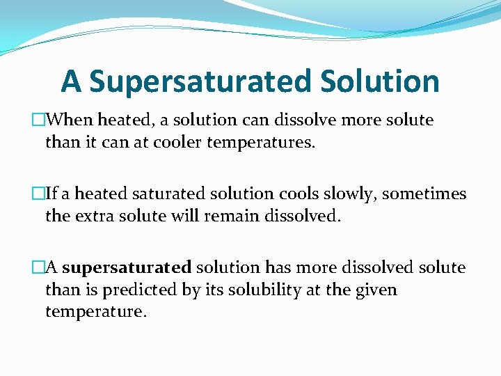 A Supersaturated Solution �When heated, a solution can dissolve more solute than it can A Supersaturated Solution �When heated, a solution can dissolve more solute than it can