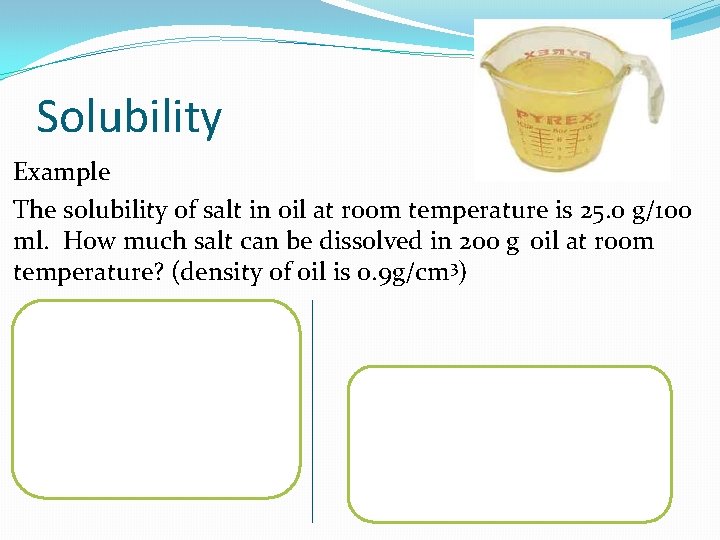 Solubility Example The solubility of salt in oil at room temperature is 25. 0 Solubility Example The solubility of salt in oil at room temperature is 25. 0