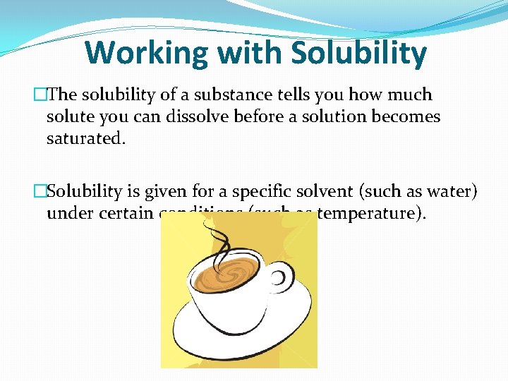 Working with Solubility �The solubility of a substance tells you how much solute you