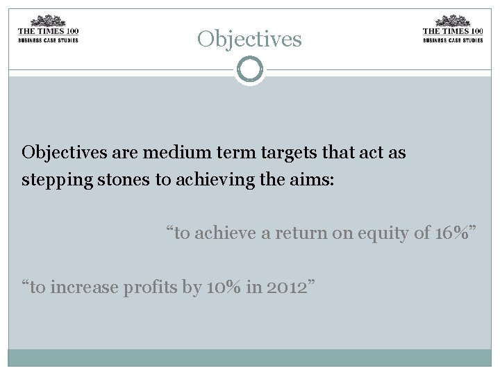 Objectives are medium term targets that act as stepping stones to achieving the aims: