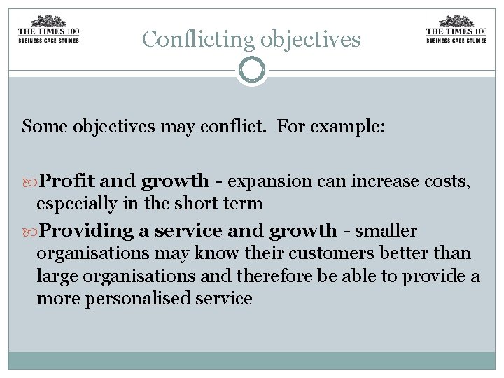 Conflicting objectives Some objectives may conflict. For example: Profit and growth - expansion can