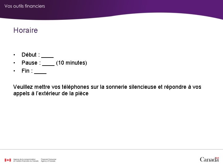 Horaire • Début : ____ • Pause : ____ (10 minutes) • Fin :