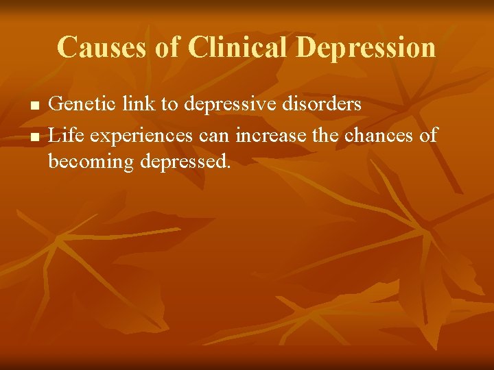 Causes of Clinical Depression n n Genetic link to depressive disorders Life experiences can