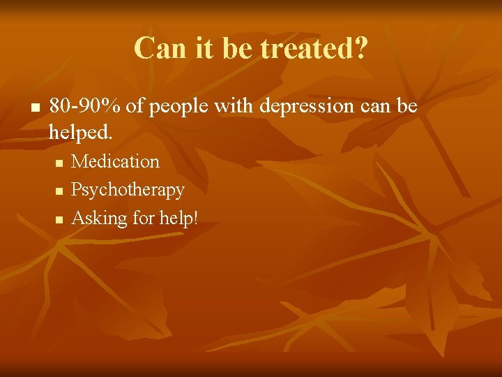 Can it be treated? n 80 -90% of people with depression can be helped.