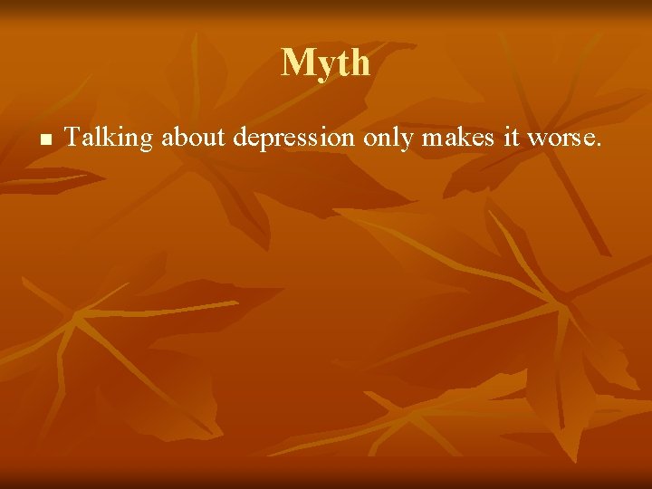 Myth n Talking about depression only makes it worse. 