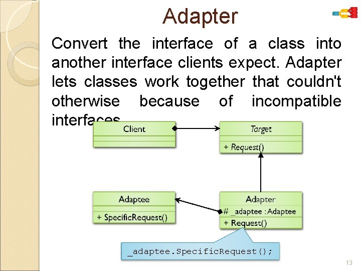 Adapter Convert the interface of a class into another interface clients expect. Adapter lets
