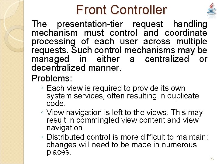 Front Controller The presentation-tier request handling mechanism must control and coordinate processing of each