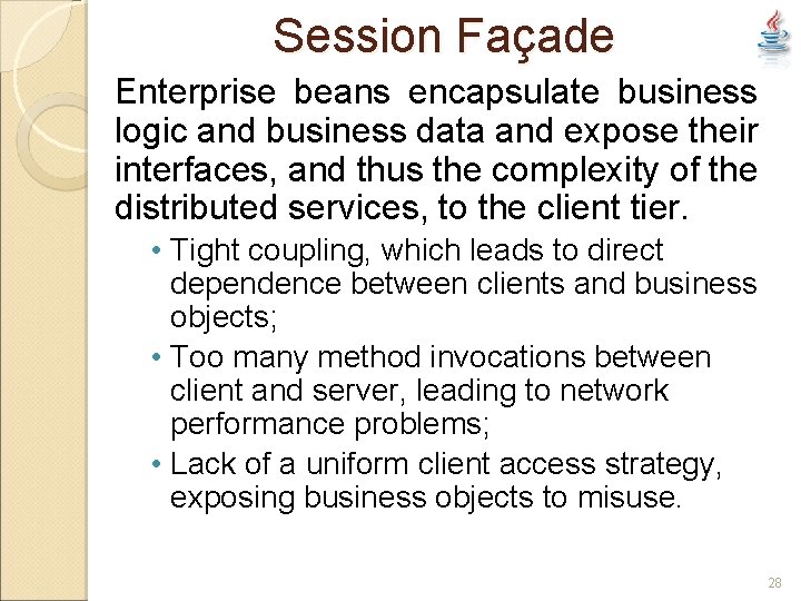 Session Façade Enterprise beans encapsulate business logic and business data and expose their interfaces,