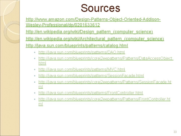 Sources http: //www. amazon. com/Design-Patterns-Object-Oriented-Addison. Wesley-Professional/dp/0201633612 http: //en. wikipedia. org/wiki/Design_pattern_(computer_science) http: //en. wikipedia. org/wiki/Architectural_pattern_(computer_science)