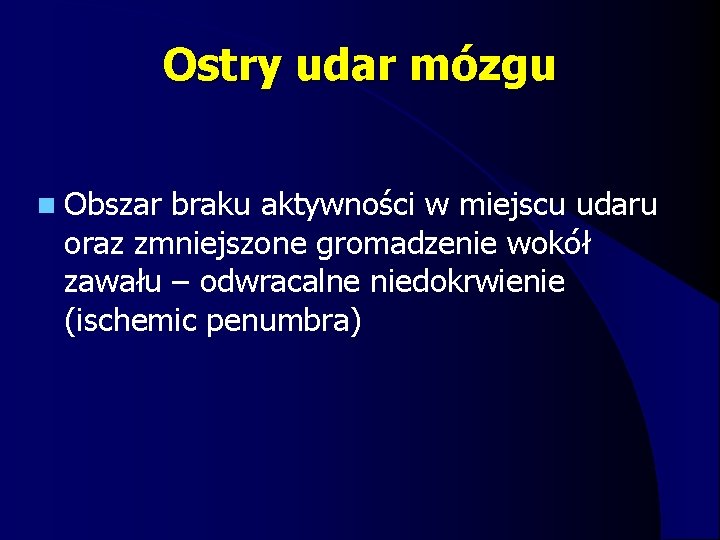 Ostry udar mózgu n Obszar braku aktywności w miejscu udaru oraz zmniejszone gromadzenie wokół