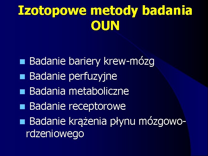 Izotopowe metody badania OUN n Badanie bariery krew-mózg n Badanie perfuzyjne n Badania metaboliczne