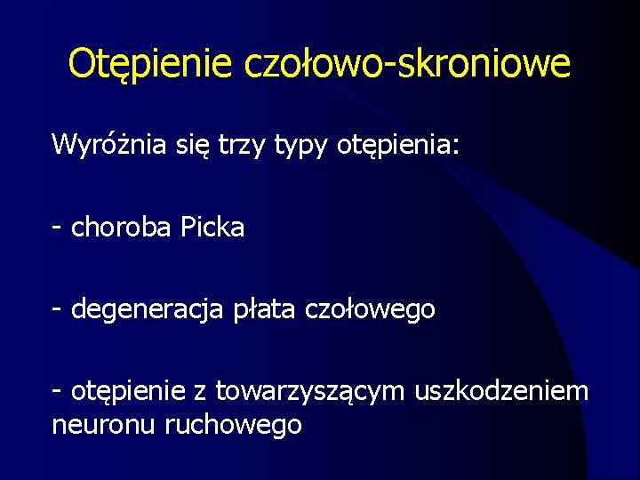 Otępienie czołowo-skroniowe l Wyróżnia się trzy typy otępienia: l - choroba Picka l -