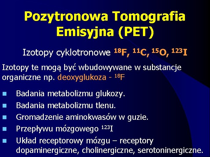 Pozytronowa Tomografia Emisyjna (PET) Izotopy cyklotronowe 18 F, 11 C, 15 O, 123 I
