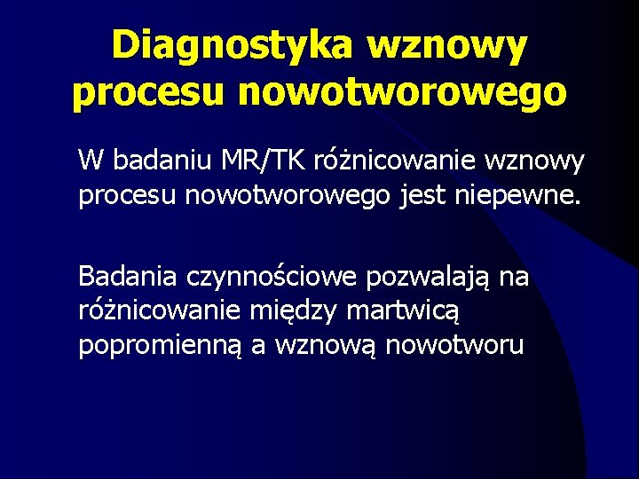 Diagnostyka wznowy procesu nowotworowego l W badaniu MR/TK różnicowanie wznowy procesu nowotworowego jest niepewne.