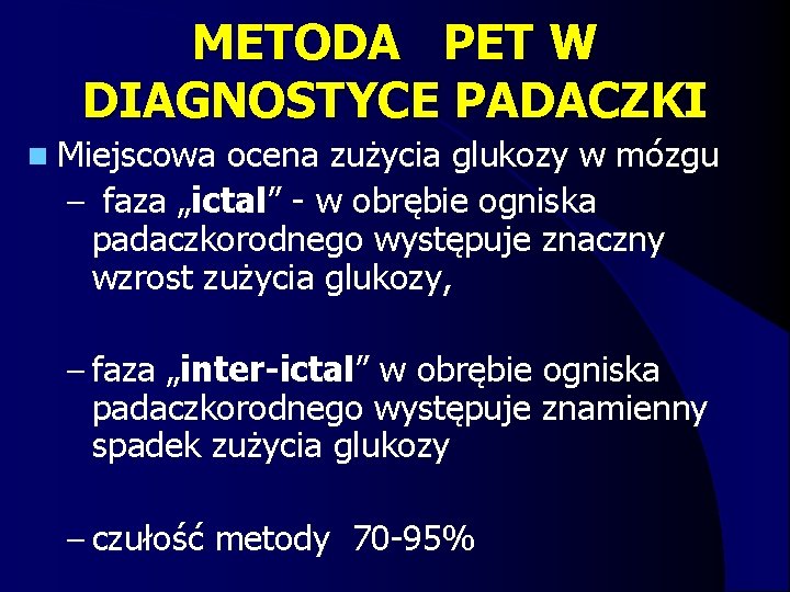 METODA PET W DIAGNOSTYCE PADACZKI n Miejscowa ocena zużycia glukozy w mózgu – faza