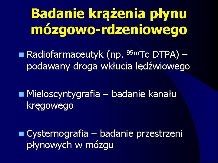 Badanie krążenia płynu mózgowo-rdzeniowego n Radiofarmaceutyk (np. 99 m. Tc DTPA) – podawany droga