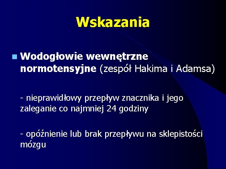 Wskazania n Wodogłowie wewnętrzne normotensyjne (zespół Hakima i Adamsa) - nieprawidłowy przepływ znacznika i