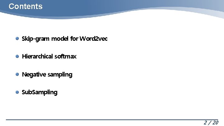 Contents Skip-gram model for Word 2 vec Hierarchical softmax Negative sampling Sub. Sampling 2 Contents Skip-gram model for Word 2 vec Hierarchical softmax Negative sampling Sub. Sampling 2