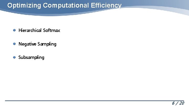 Optimizing Computational Efficiency Hierarchical Softmax Negative Sampling Subsampling 6 / 20 Optimizing Computational Efficiency Hierarchical Softmax Negative Sampling Subsampling 6 / 20
