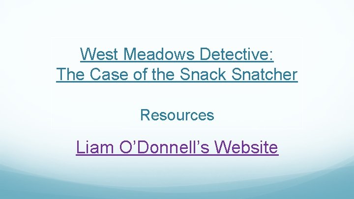 West Meadows Detective: The Case of the Snack Snatcher Resources Liam O’Donnell’s Website 