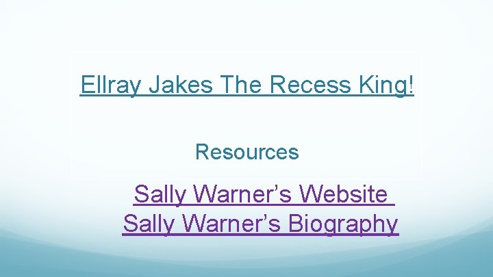 Ellray Jakes The Recess King! Resources Sally Warner’s Website Sally Warner’s Biography 