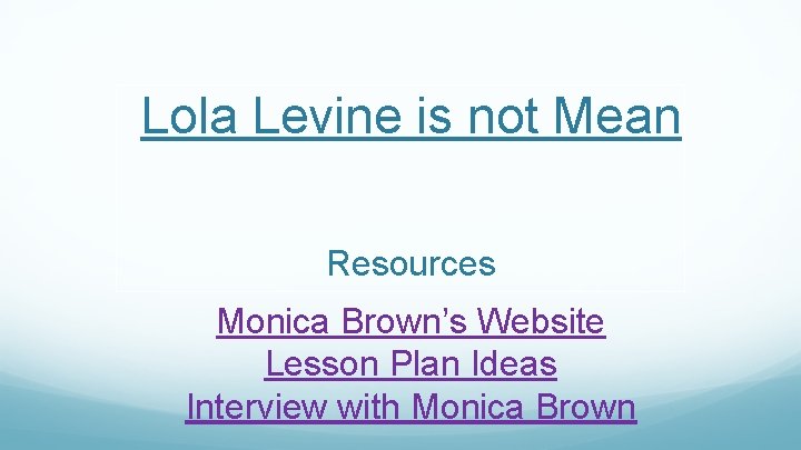 Lola Levine is not Mean Resources Monica Brown’s Website Lesson Plan Ideas Interview with